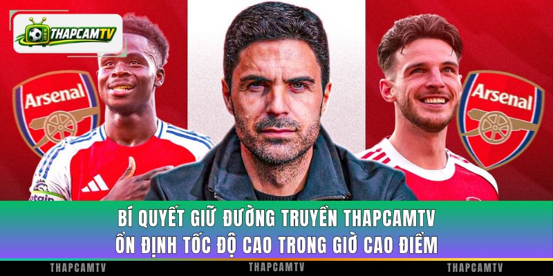 Bí quyết giữ đường truyền ThapcamTV ổn định tốc độ cao trong giờ cao điểm