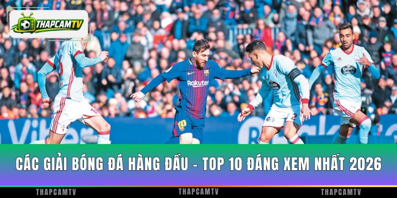 Các Giải Bóng Đá Hàng Đầu - Top 10 Đáng Xem Nhất 2026