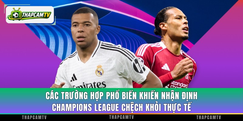 Các trường hợp phổ biến khiến nhận định Champions League chệch khỏi thực tế