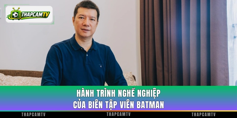 Chân dung và hành trình nghề nghiệp của biên tập viên Batman