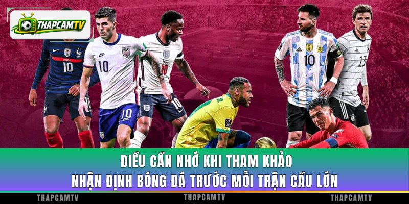 Điều cần nhớ khi tham khảo nhận định bóng đá trước mỗi trận cầu lớn